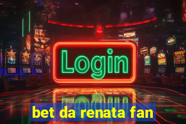 bet da renata fan